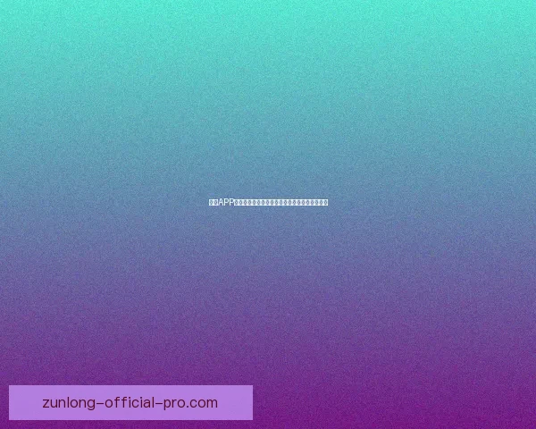 尊龙APP全新升级体验，助力用户畅享安全便捷智能服务